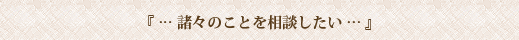 諸々のことを相談したい場合は…
