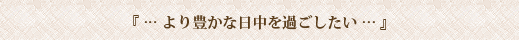 より豊かな日中を過ごしたい